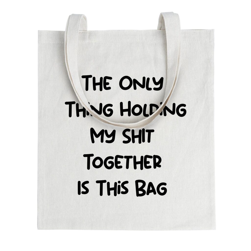 Only Thing Holding My Sh*t Together Is This Bag – Funny Tote Bag, Reusable Grocery Bag, Funny Gifts For her, Cute Tote Bag.